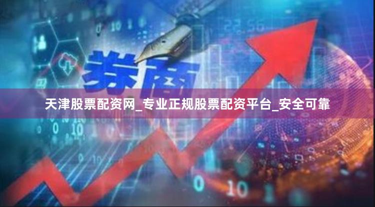 天津股票配资网_专业正规股票配资平台_安全可靠