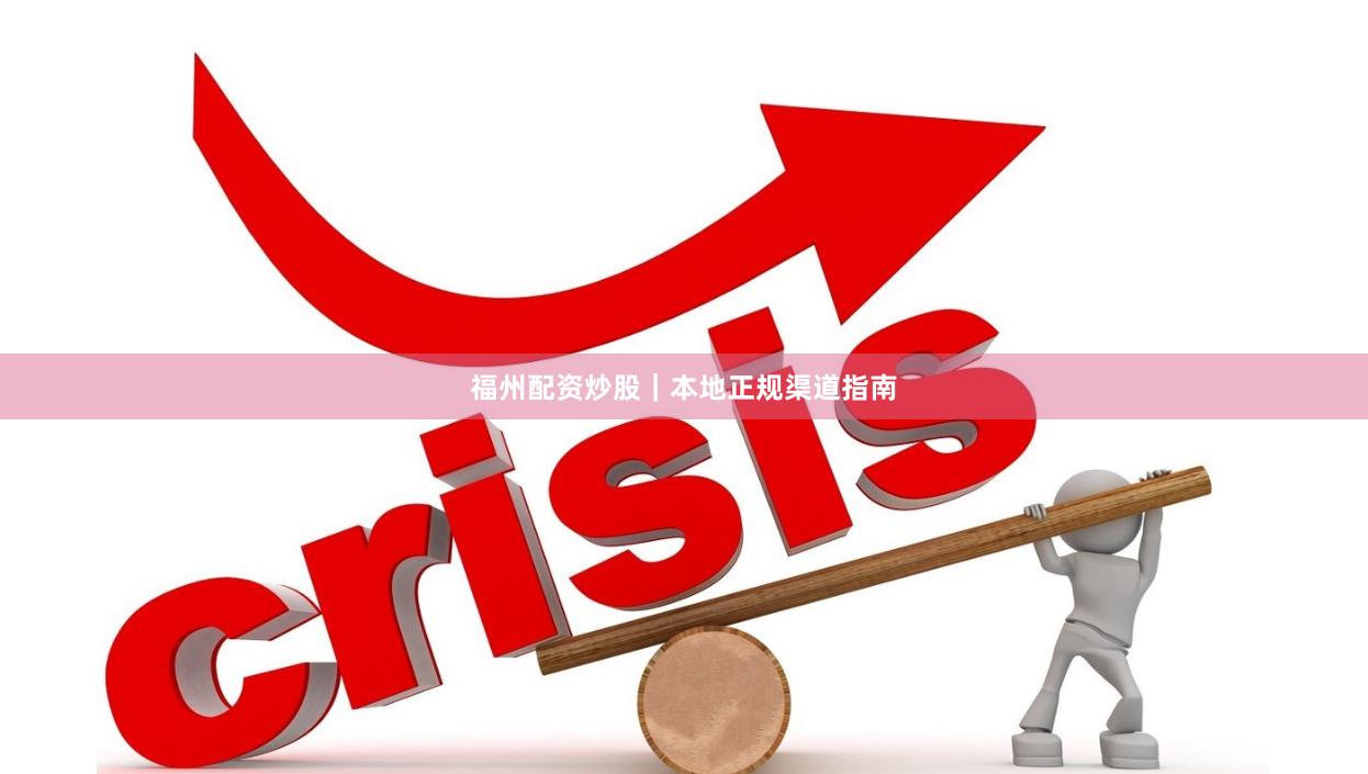 福州配资炒股｜本地正规渠道指南