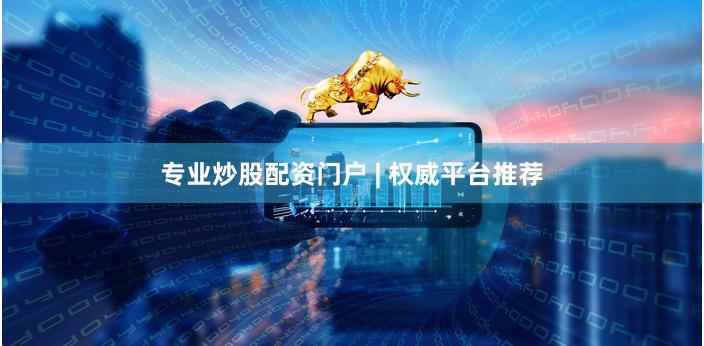 专业炒股配资门户 | 权威平台推荐