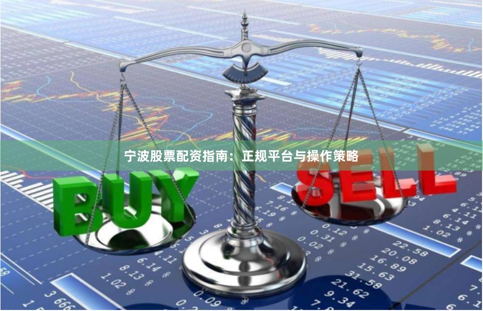 宁波股票配资指南：正规平台与操作策略