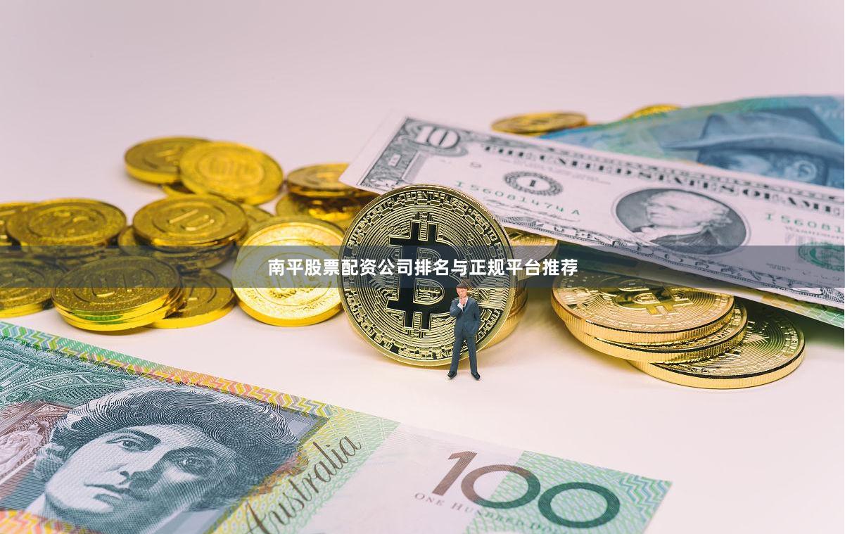 南平股票配资公司排名与正规平台推荐