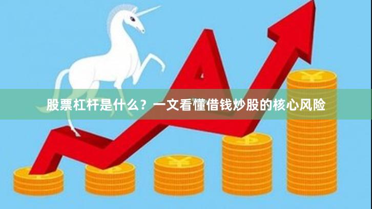 股票杠杆是什么？一文看懂借钱炒股的核心风险