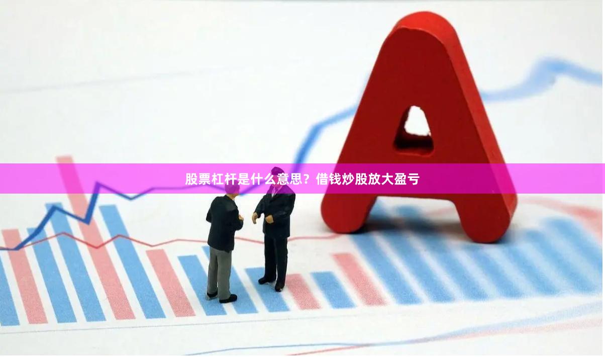 股票杠杆是什么意思?借钱炒股放大盈亏