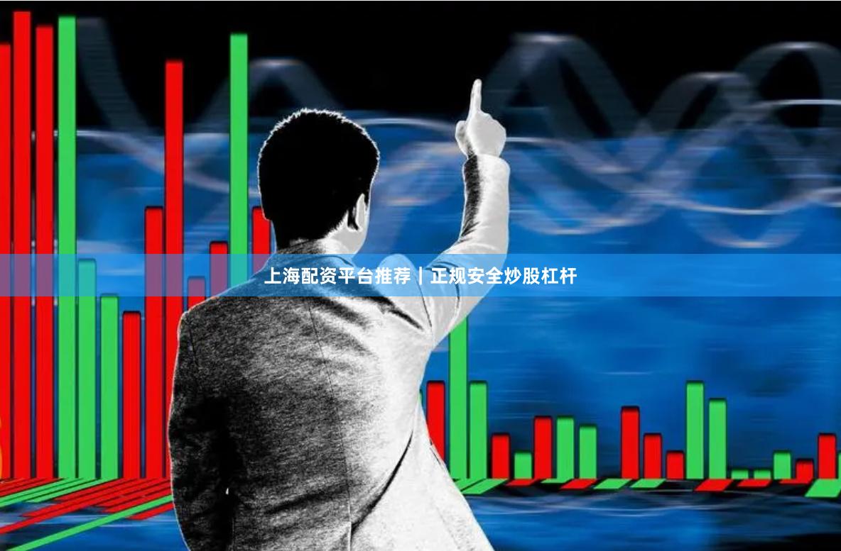 上海配资平台推荐｜正规安全炒股杠杆