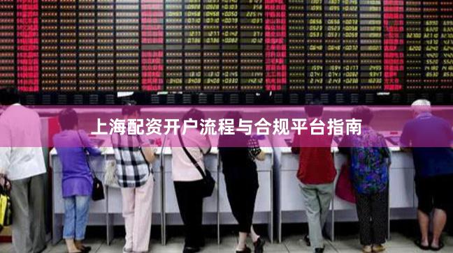 上海配资开户流程与合规平台指南
