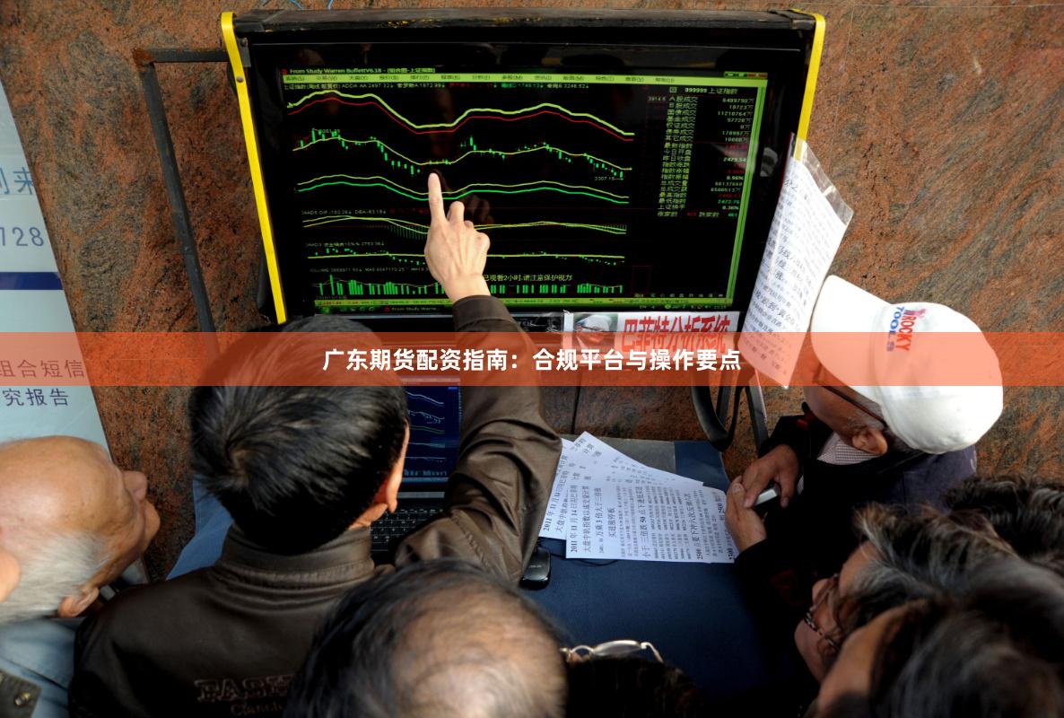 广东期货配资指南：合规平台与操作要点