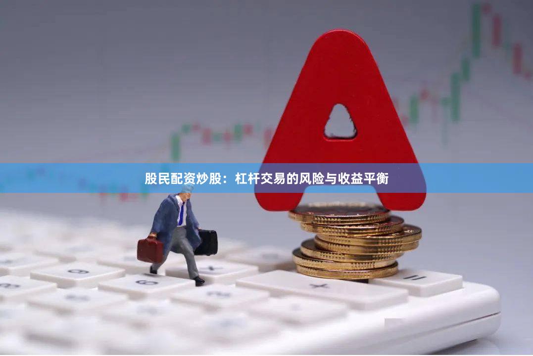 股民配资炒股：杠杆交易的风险与收益平衡