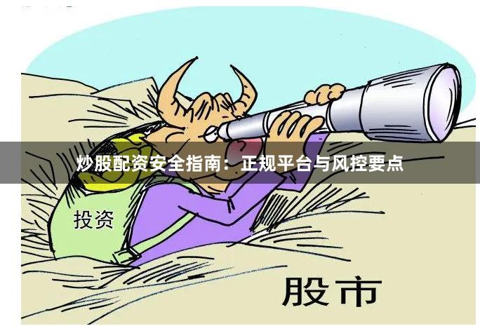 炒股配资安全指南：正规平台与风控要点