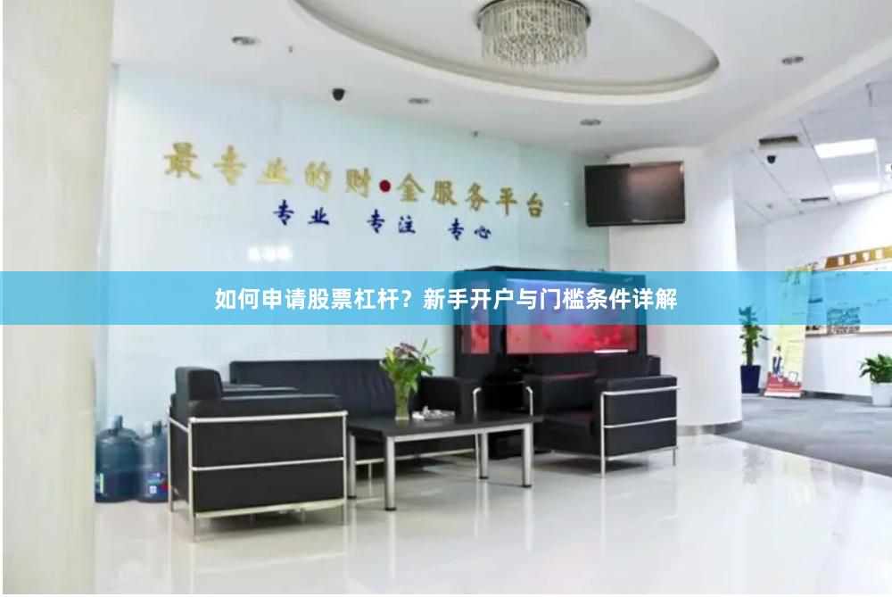 如何申请股票杠杆？新手开户与门槛条件详解