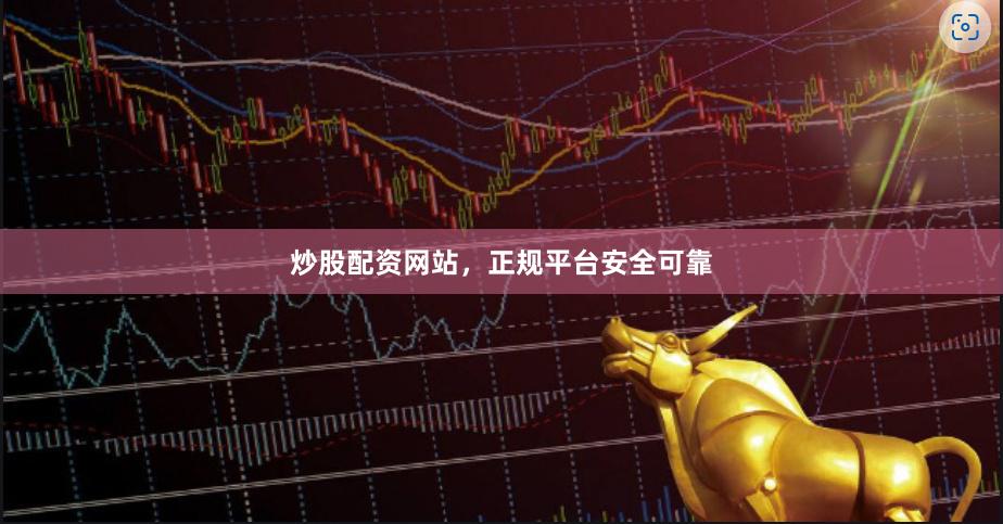 炒股配资网站，正规平台安全可靠