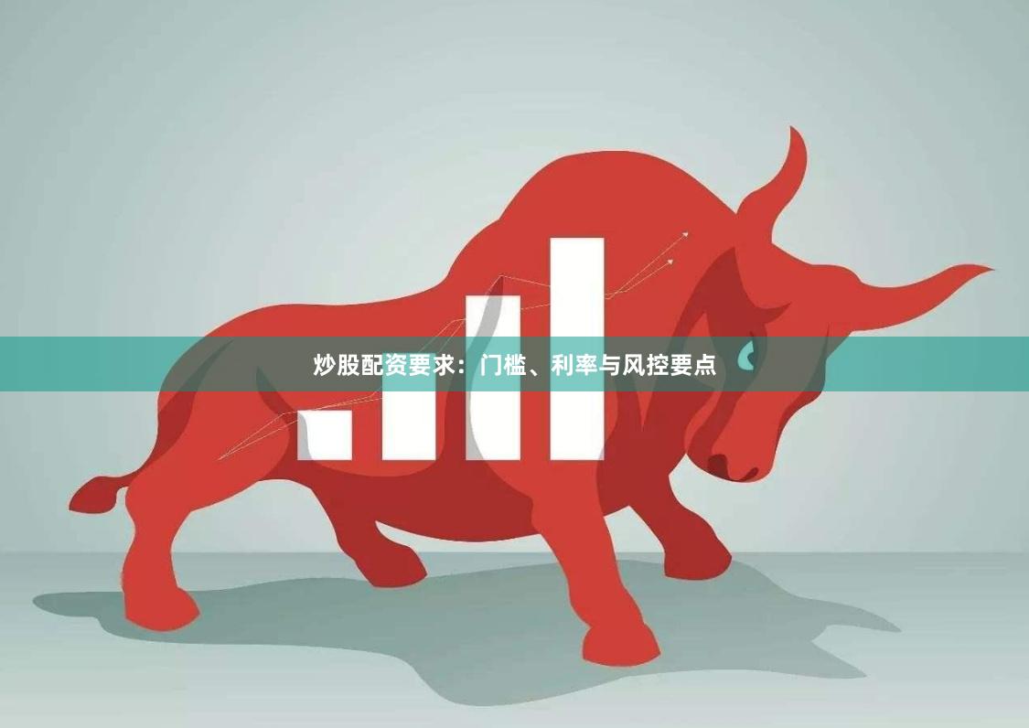 炒股配资要求：门槛、利率与风控要点