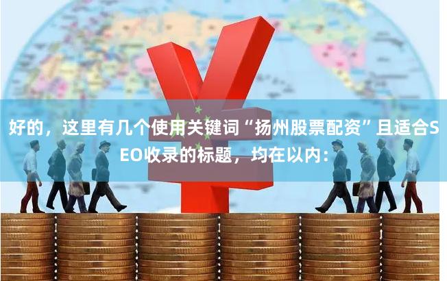 好的，这里有几个使用关键词“扬州股票配资”且适合SEO收录的标题，均在以内：