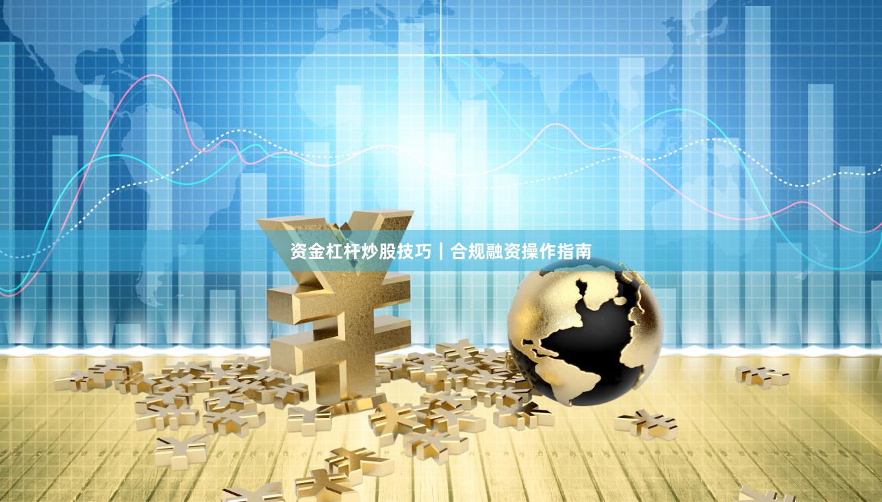 资金杠杆炒股技巧｜合规融资操作指南