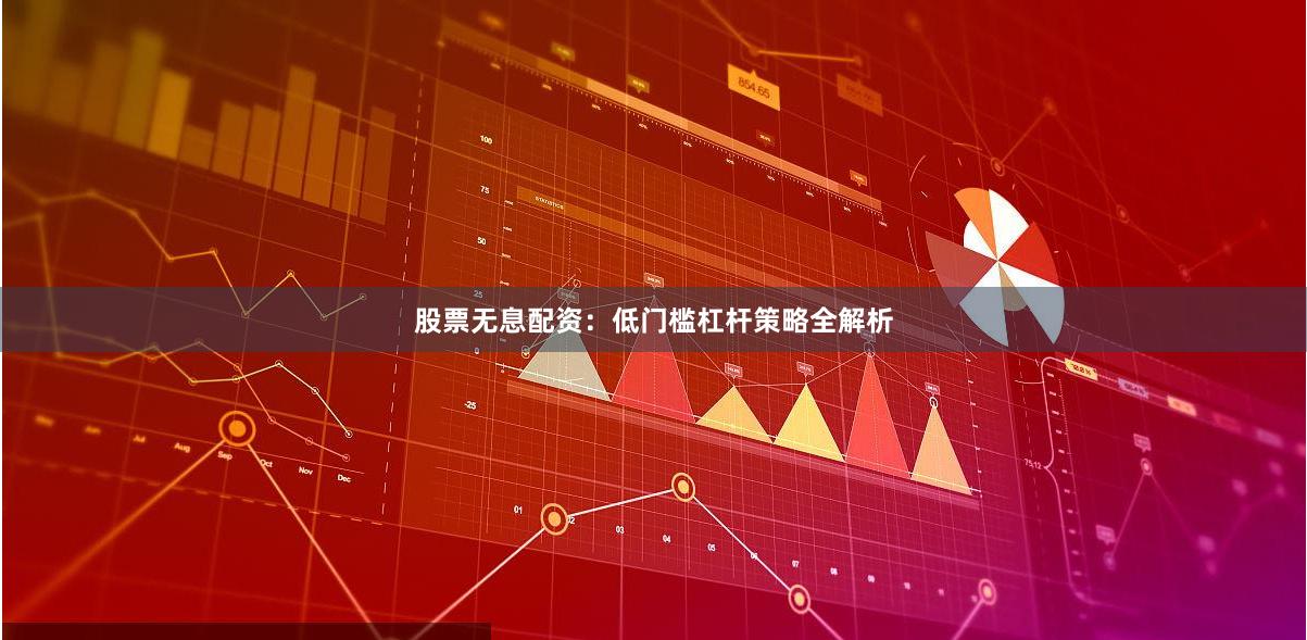 股票无息配资：低门槛杠杆策略全解析