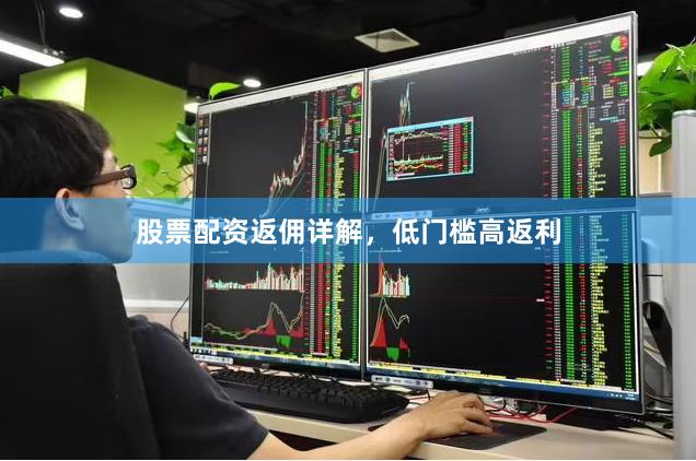 股票配资返佣详解，低门槛高返利
