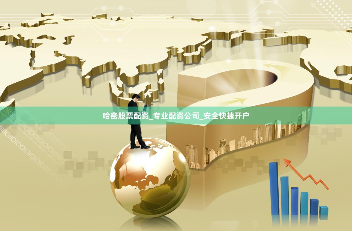 哈密股票配资_专业配资公司_安全快捷开户