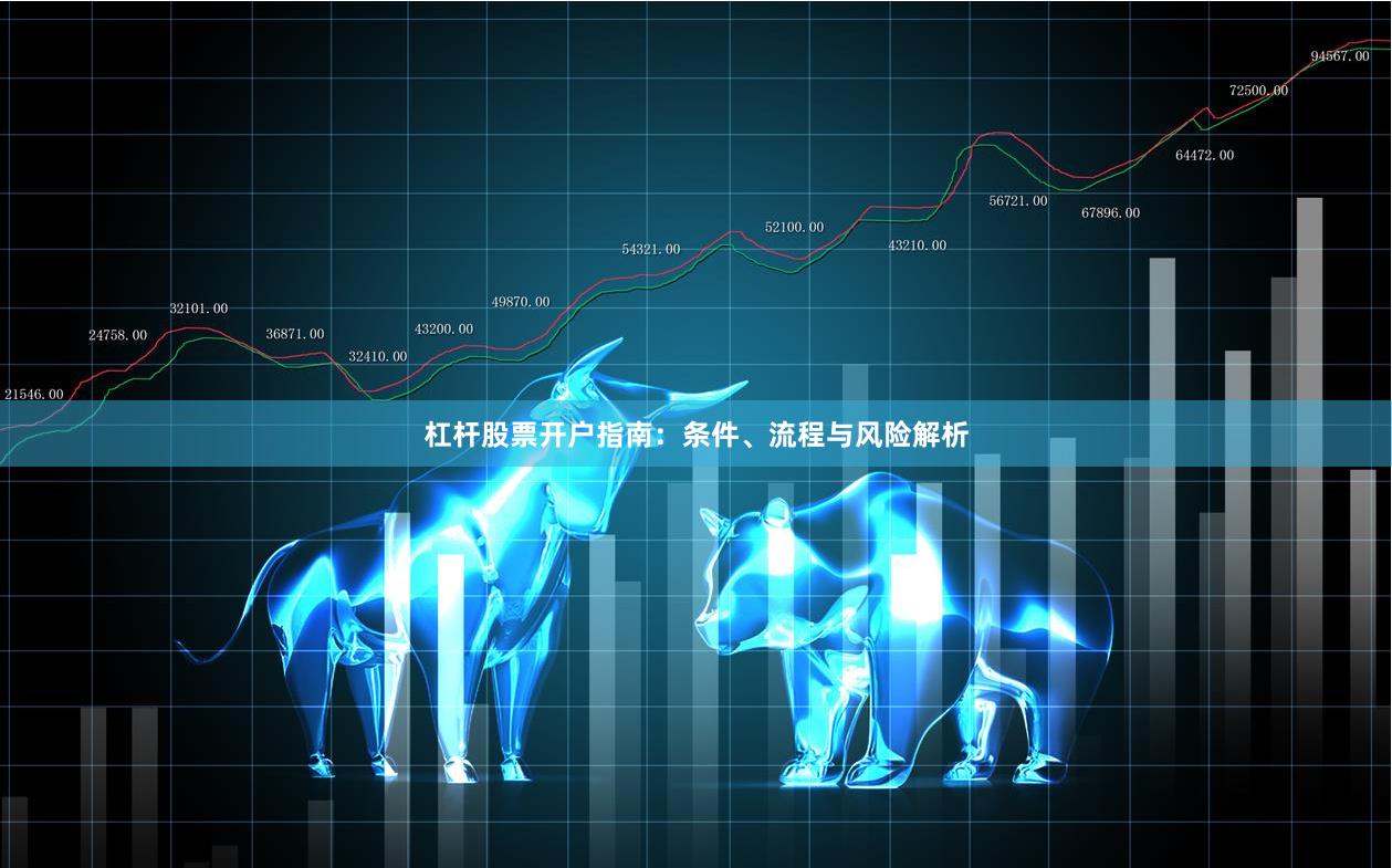 杠杆股票开户指南：条件、流程与风险解析