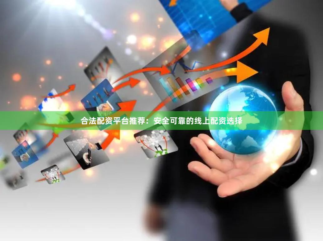 合法配资平台推荐:安全可靠的线上配资选择