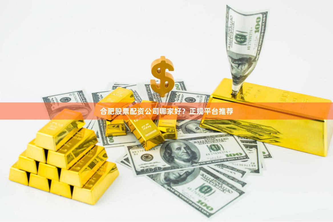 合肥股票配资公司哪家好？正规平台推荐